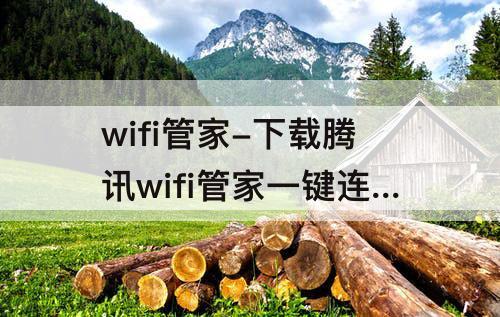 wifi管家-下载腾讯wifi管家一键连接到棹面