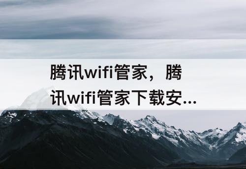 腾讯wifi管家，腾讯wifi管家下载安装最新版 苹果版