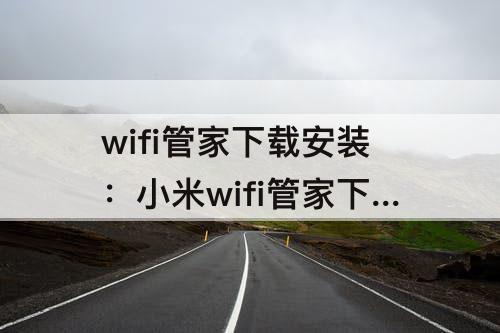 wifi管家下载安装：小米wifi管家下载安装
