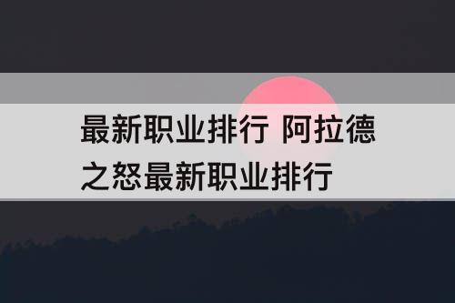 最新职业排行 阿拉德之怒最新职业排行