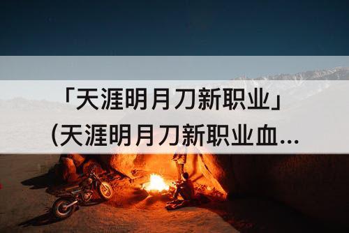 「天涯明月刀新职业」(天涯明月刀新职业血衣强度过)