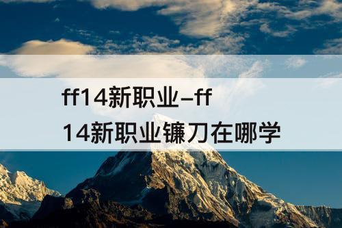 ff14新职业-ff14新职业镰刀在哪学