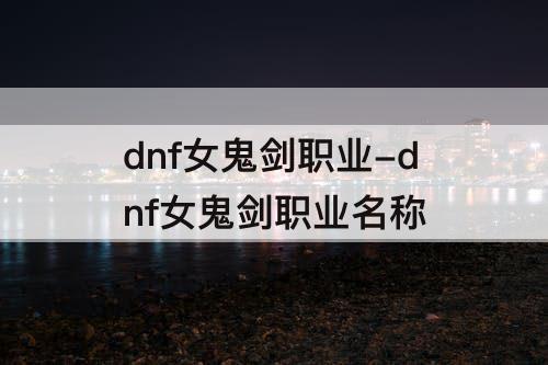 dnf女鬼剑职业-dnf女鬼剑职业名称