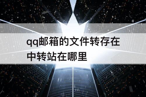 qq邮箱的文件转存在中转站在哪里