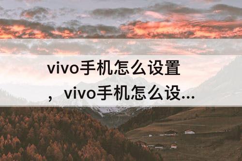 vivo手机怎么设置，vivo手机怎么设置微信视频美颜