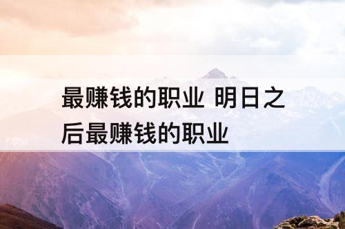 最赚钱的职业 明日之后最赚钱的职业