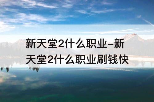新天堂2什么职业-新天堂2什么职业刷钱快