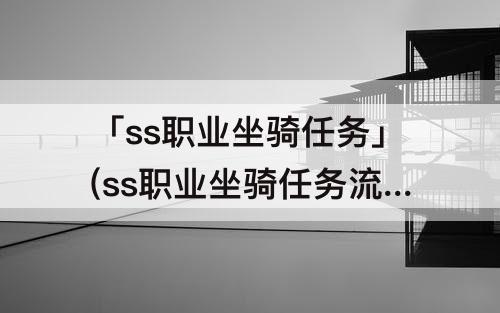 「ss职业坐骑任务」(ss职业坐骑任务流程)