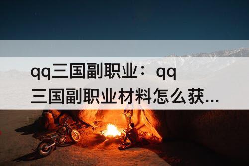 qq三国副职业：qq三国副职业材料怎么获得
