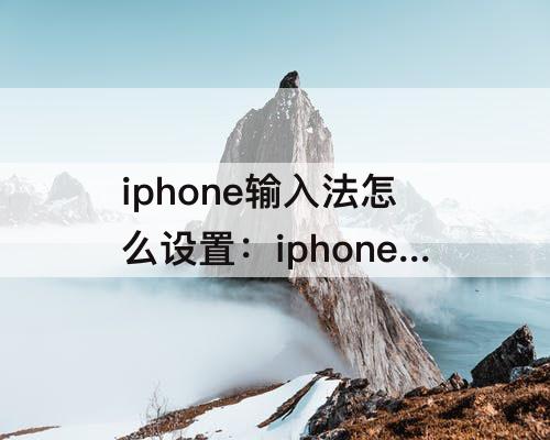 iphone输入法怎么设置：iphone输入法怎么设置换行