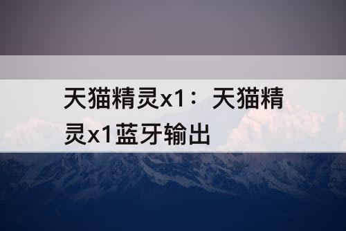 天猫精灵x1：天猫精灵x1蓝牙输出