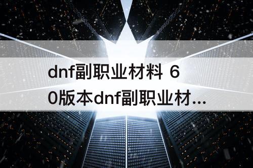 dnf副职业材料 60版本dnf副职业材料