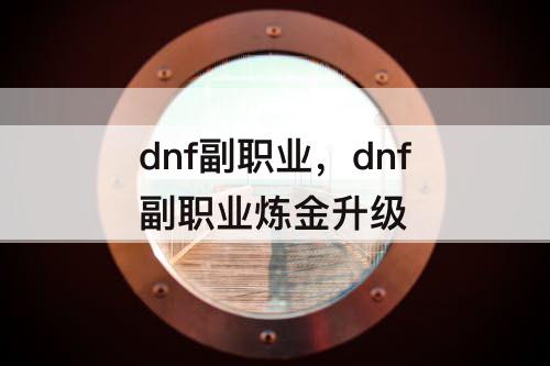 dnf副职业，dnf副职业炼金升级