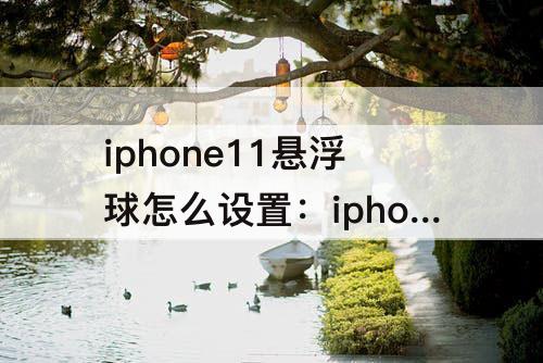 iphone11悬浮球怎么设置：iphone11悬浮球怎么设置成方形