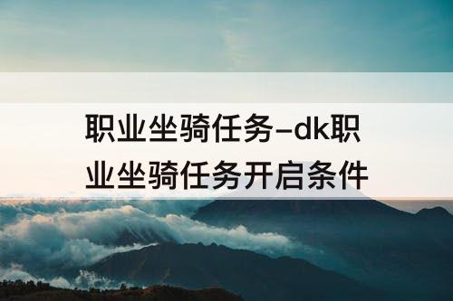 职业坐骑任务-dk职业坐骑任务开启条件