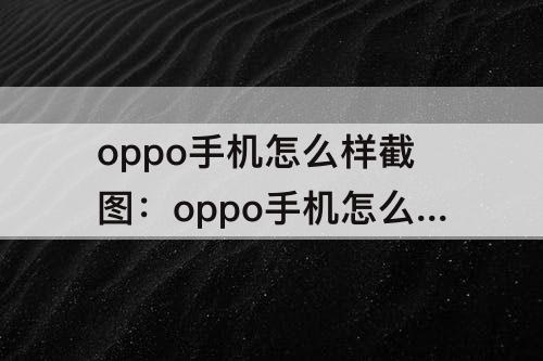 oppo手机怎么样截图：oppo手机怎么样截图截屏很多次
