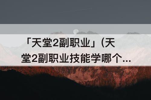 「天堂2副职业」(天堂2副职业技能学哪个好)
