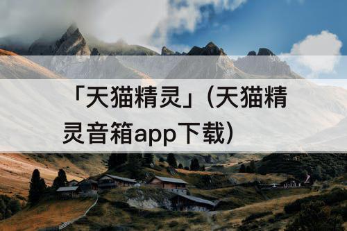 「天猫精灵」(天猫精灵音箱app下载)