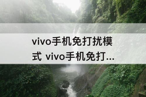 vivo手机免打扰模式 vivo手机免打扰模式怎么关闭