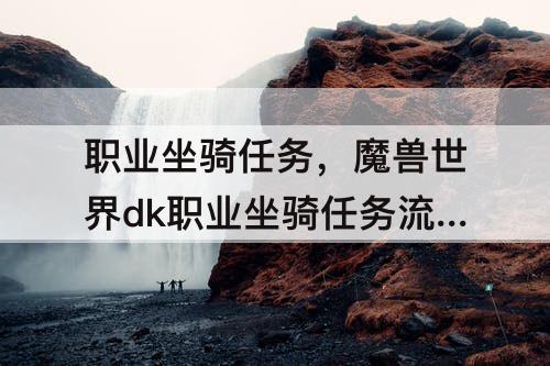 职业坐骑任务，魔兽世界dk职业坐骑任务流程