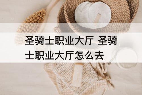 圣骑士职业大厅 圣骑士职业大厅怎么去