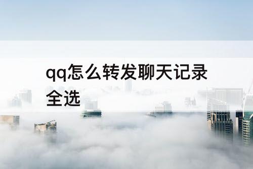 qq怎么转发聊天记录全选