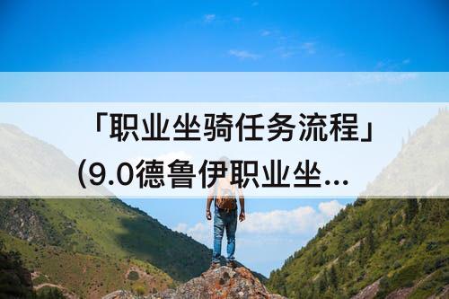 「职业坐骑任务流程」(9.0德鲁伊职业坐骑任务流程)