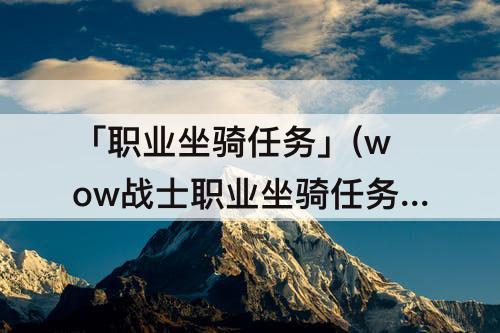 「职业坐骑任务」(wow战士职业坐骑任务流程)