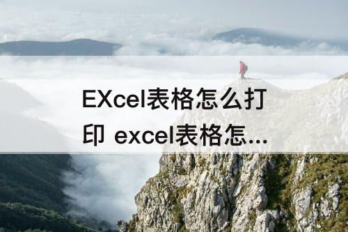 EXcel表格怎么打印 excel表格怎么打印全部内容