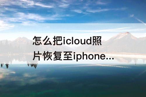 怎么把icloud照片恢复至iphone没有照片流