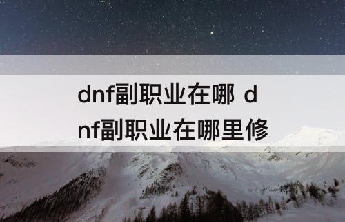dnf副职业在哪 dnf副职业在哪里修