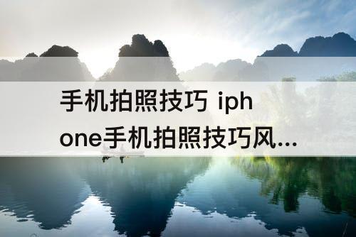 手机拍照技巧 iphone手机拍照技巧风景