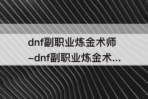 dnf副职业炼金术师-dnf副职业炼金术师在哪里