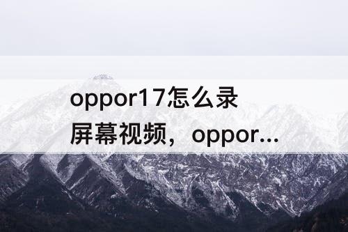 oppor17怎么录屏幕视频，oppor17怎么录屏幕视频为什么没有声音