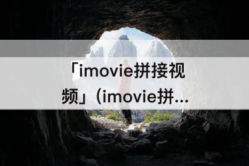 「imovie拼接视频」(imovie拼接视频之后视频窄)