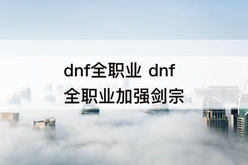 dnf全职业 dnf全职业加强剑宗