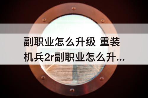 副职业怎么升级 重装机兵2r副职业怎么升级