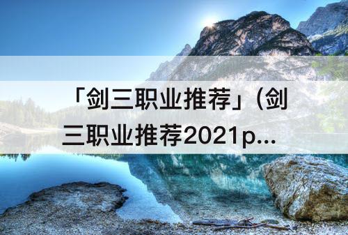 「剑三职业推荐」(剑三职业推荐2021pvp)