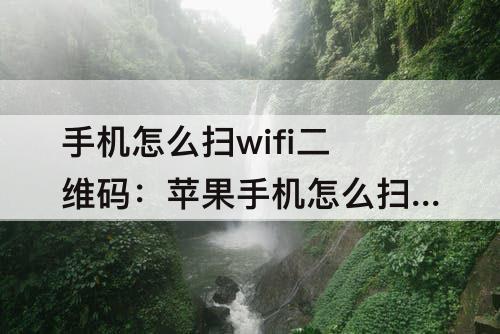 手机怎么扫wifi二维码：苹果手机怎么扫wifi二维码
