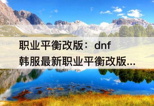职业平衡改版：dnf韩服最新职业平衡改版没有涉及到的职业
