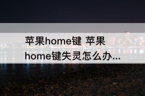 苹果home键 苹果home键失灵怎么办指纹能用