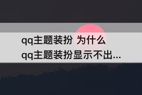 qq主题装扮 为什么qq主题装扮显示不出来