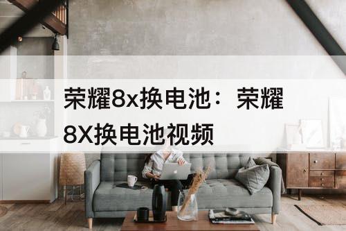 荣耀8x换电池：荣耀8X换电池视频
