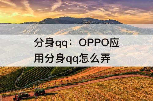 分身qq：OPPO应用分身qq怎么弄