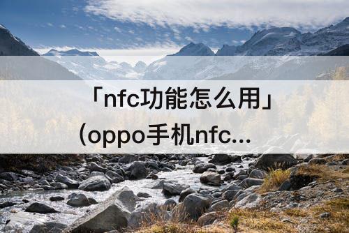 「nfc功能怎么用」(oppo手机nfc功能怎么用法)