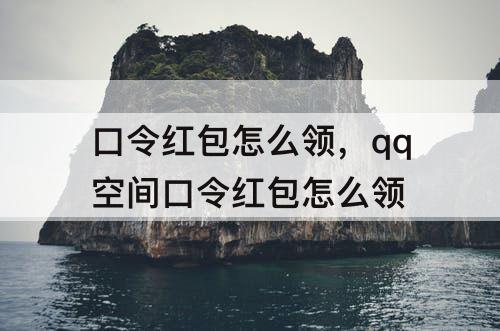口令红包怎么领，qq空间口令红包怎么领