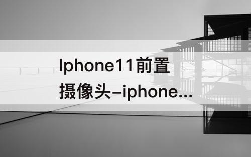 Iphone11前置摄像头-iphone11前置摄像头进灰维修多少钱