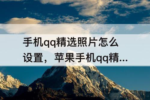 手机qq精选照片怎么设置，苹果手机qq精选照片怎么设置