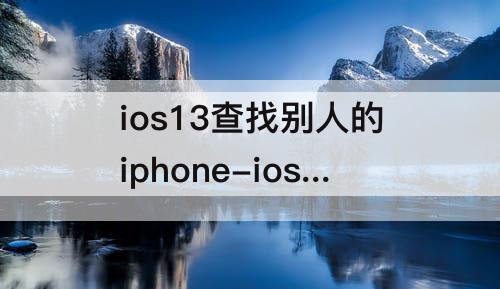ios13查找别人的iphone-ios13查找别人的iphone位置对方不会收到提示