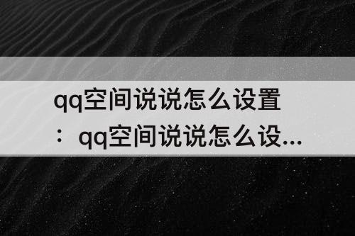 qq空间说说怎么设置：qq空间说说怎么设置三天可见